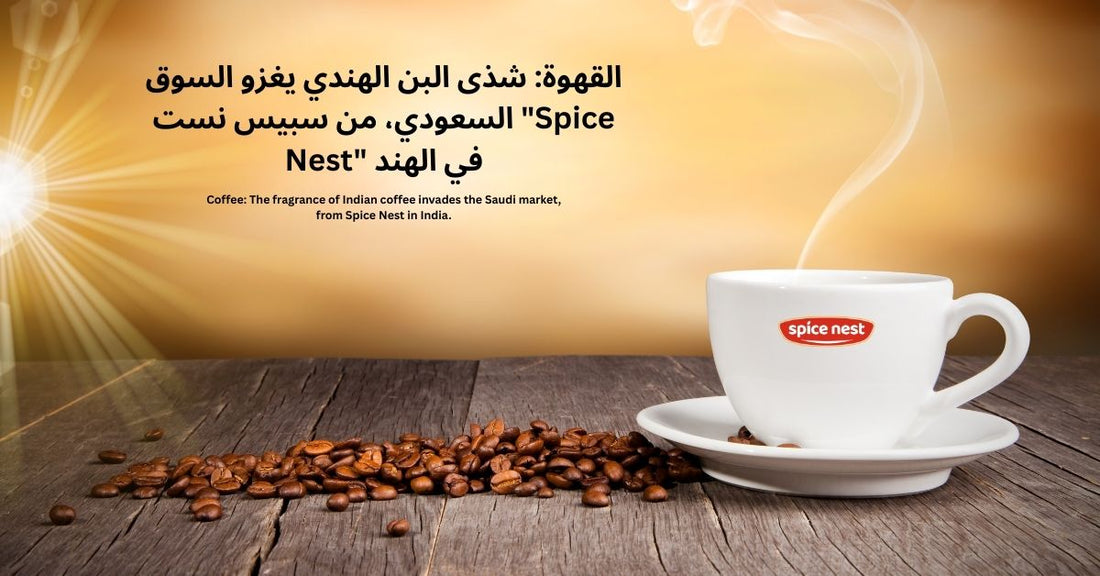 القهوة: شذى البن الهندي يغزو السوق السعودي، من سبيس نست "Spice Nest" في الهند